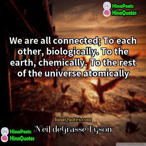 Neil DeGrasse Tyson Quotes | We are all connected; To each other,